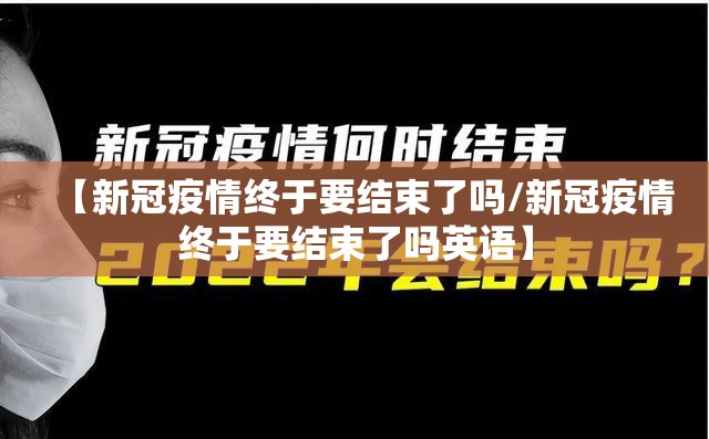 【新冠疫情终于要结束了吗/新冠疫情终于要结束了吗英语】
