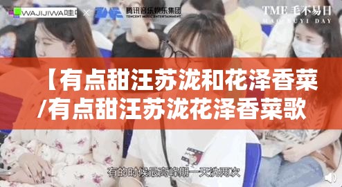 【有点甜汪苏泷和花泽香菜/有点甜汪苏泷花泽香菜歌曲】