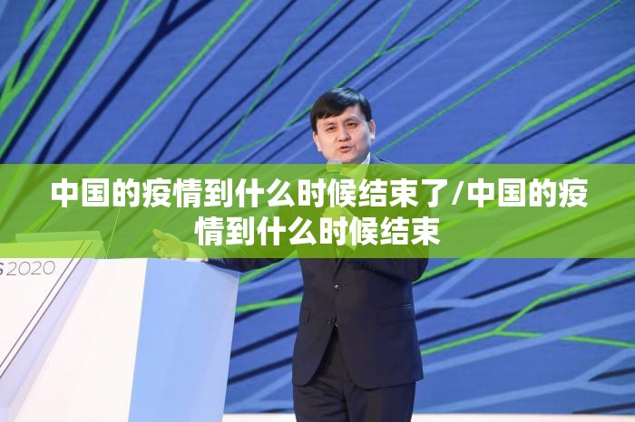 中国的疫情到什么时候结束了/中国的疫情到什么时候结束