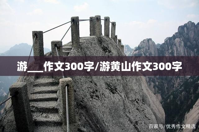 游___作文300字/游黄山作文300字