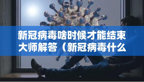 新冠病毒啥时候才能结束大师解答（新冠病毒什么时候才能结束知乎）
