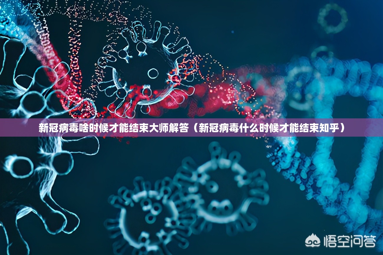 新冠病毒啥时候才能结束大师解答（新冠病毒什么时候才能结束知乎）