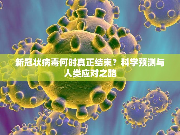 新冠状病毒何时真正结束？科学预测与人类应对之路