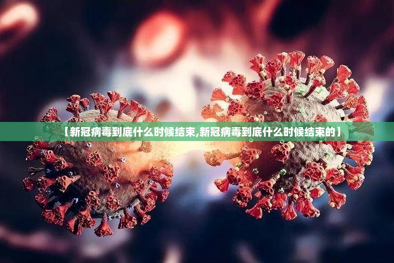 【新冠病毒到底什么时候结束,新冠病毒到底什么时候结束的】