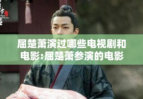 屈楚萧演过哪些电视剧和电影:屈楚萧参演的电影