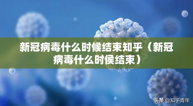 新冠病毒什么时候结束知乎（新冠病毒什么时侯结束）