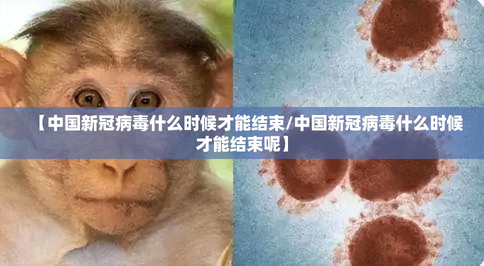 【中国新冠病毒什么时候才能结束/中国新冠病毒什么时候才能结束呢】