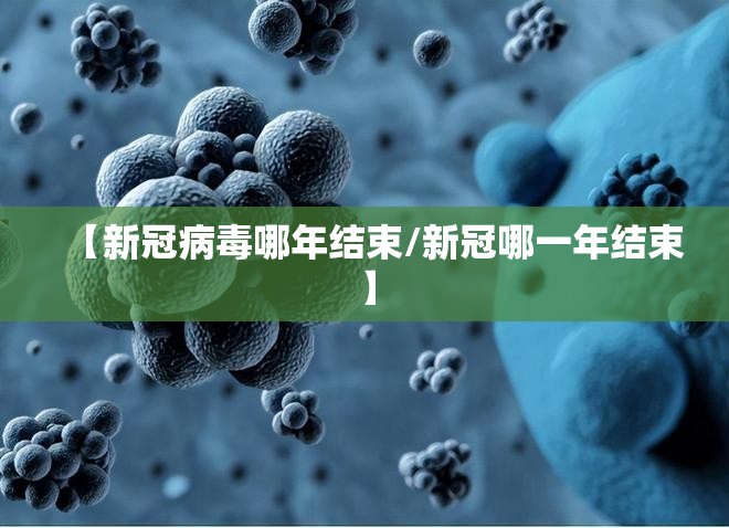 【新冠病毒哪年结束/新冠哪一年结束】