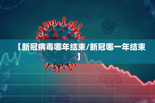 【新冠病毒哪年结束/新冠哪一年结束】
