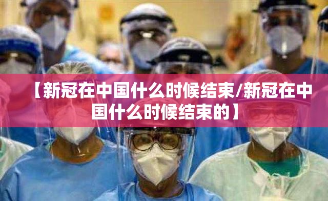 【新冠在中国什么时候结束/新冠在中国什么时候结束的】