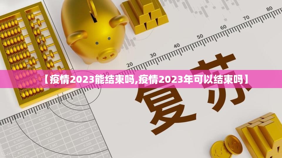 【疫情2023能结束吗,疫情2023年可以结束吗】