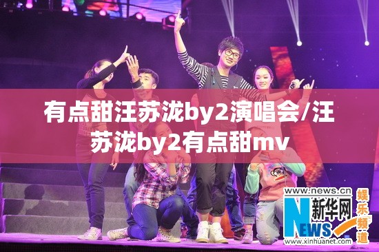 有点甜汪苏泷by2演唱会/汪苏泷by2有点甜mv