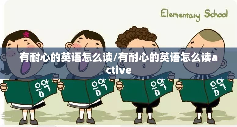 有耐心的英语怎么读/有耐心的英语怎么读active