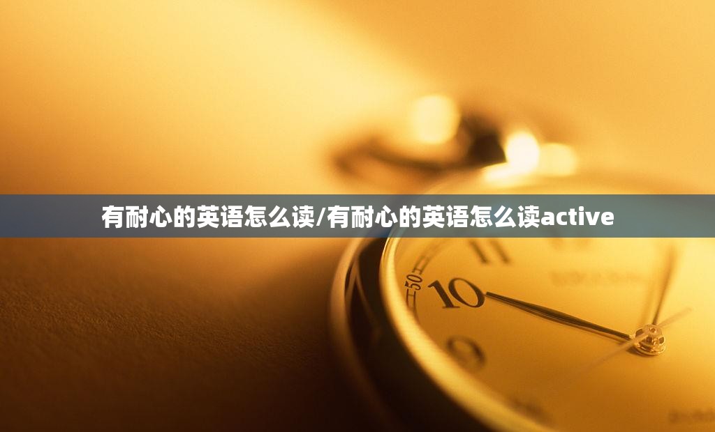 有耐心的英语怎么读/有耐心的英语怎么读active