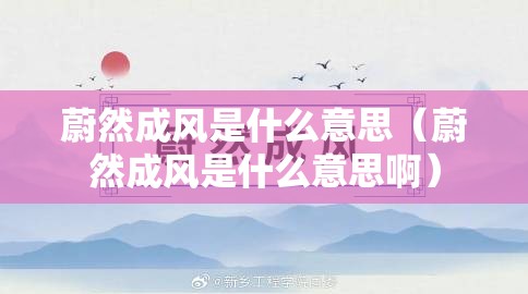 蔚然成风是什么意思（蔚然成风是什么意思啊）