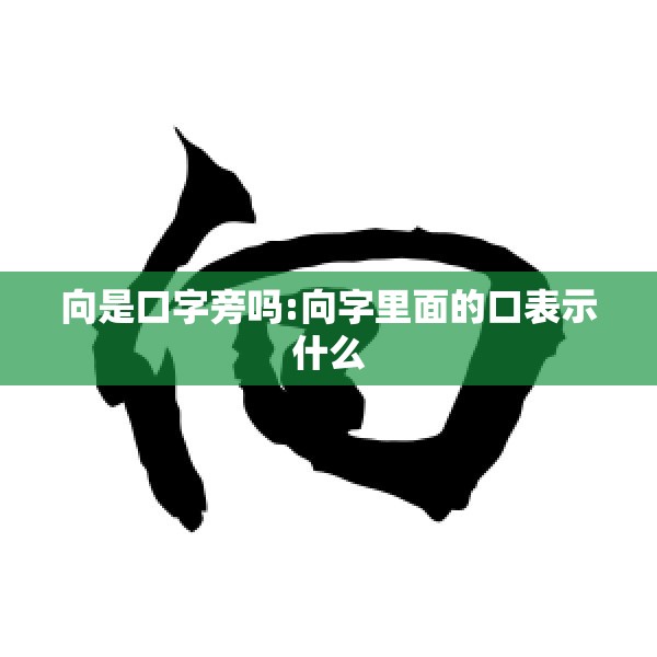 向是口字旁吗:向字里面的口表示什么