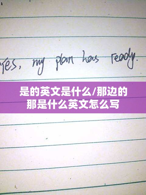 是的英文是什么/那边的那是什么英文怎么写