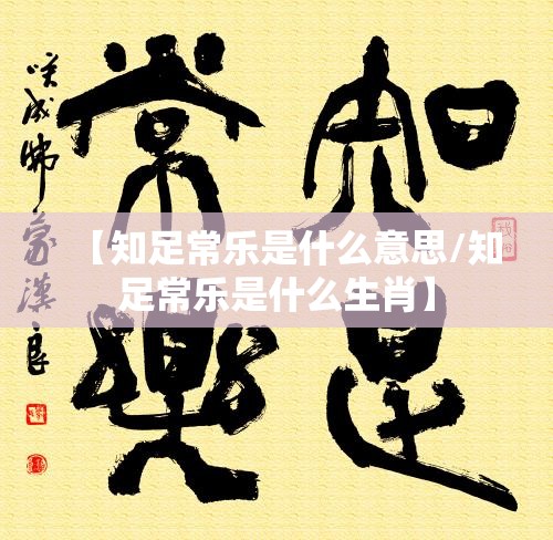 【知足常乐是什么意思/知足常乐是什么生肖】