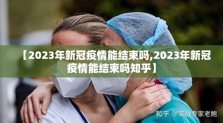 【2023年新冠疫情能结束吗,2023年新冠疫情能结束吗知乎】
