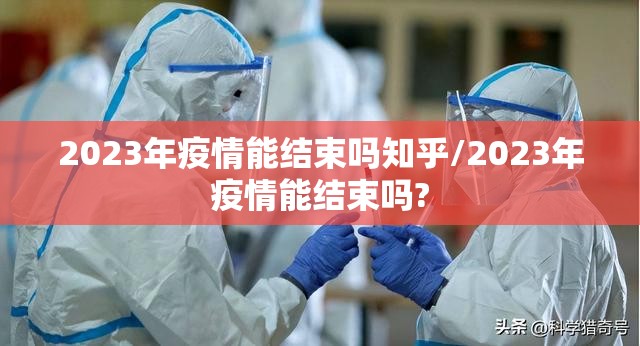 2023年疫情能结束吗知乎/2023年疫情能结束吗?