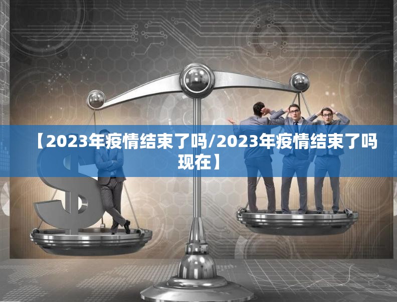 【2023年疫情结束了吗/2023年疫情结束了吗现在】