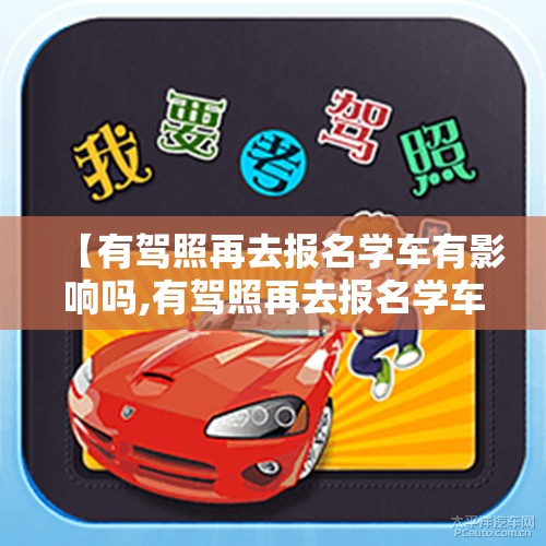 【有驾照再去报名学车有影响吗,有驾照再去报名学车有影响吗知乎】