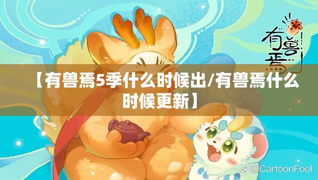 【有兽焉5季什么时候出/有兽焉什么时候更新】