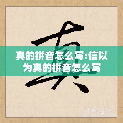 真的拼音怎么写:信以为真的拼音怎么写