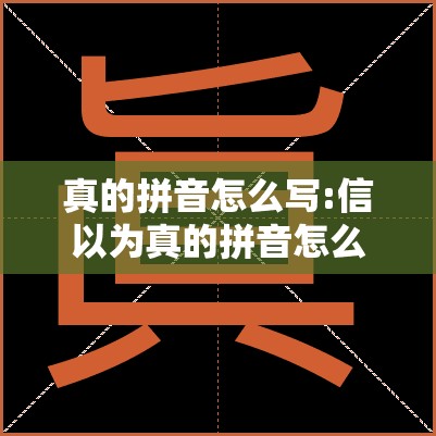 真的拼音怎么写:信以为真的拼音怎么写