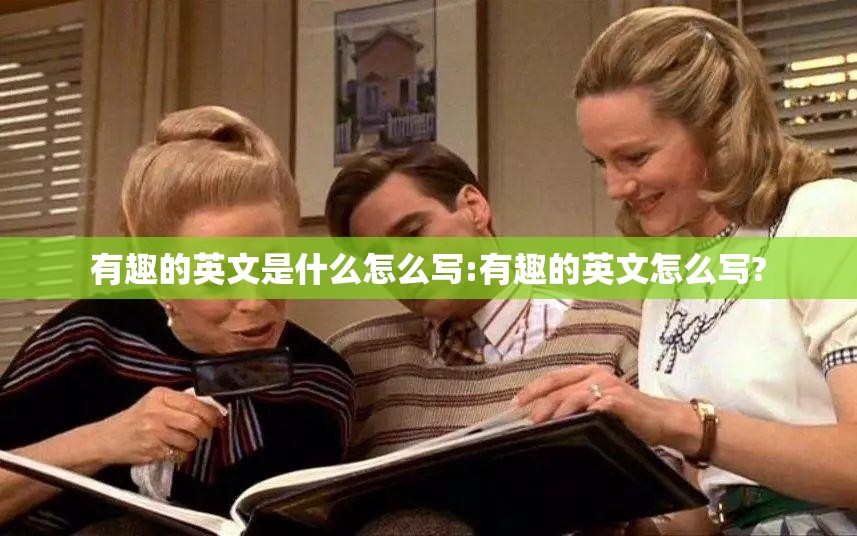 有趣的英文是什么怎么写:有趣的英文怎么写?