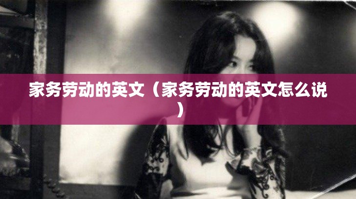 家务劳动的英文（家务劳动的英文怎么说）