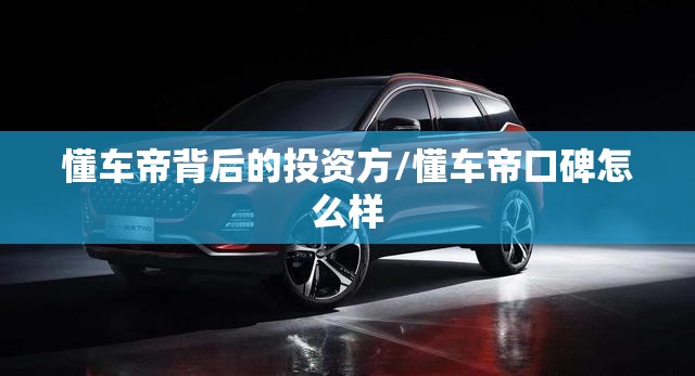 懂车帝背后的投资方/懂车帝口碑怎么样
