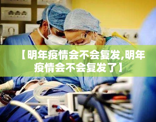 【明年疫情会不会复发,明年疫情会不会复发了】