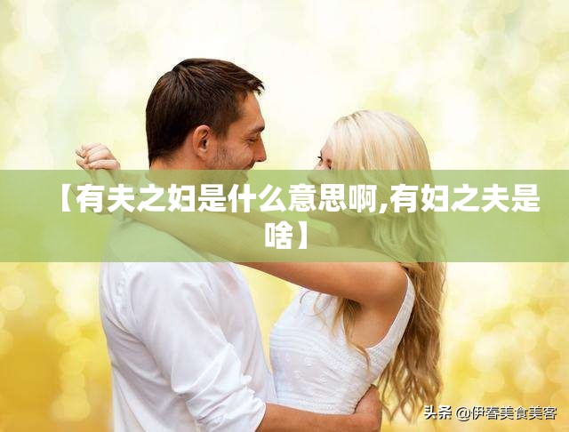 【有夫之妇是什么意思啊,有妇之夫是啥】
