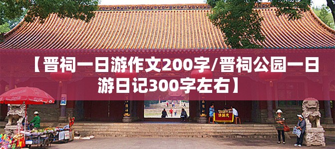 【晋祠一日游作文200字/晋祠公园一日游日记300字左右】