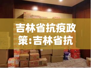 吉林省抗疫政策:吉林省抗疫政策最新