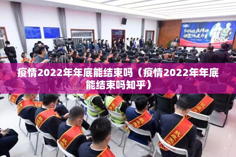 疫情2022年年底能结束吗（疫情2022年年底能结束吗知乎）