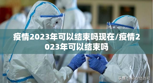 疫情2023年可以结束吗现在/疫情2023年可以结束吗