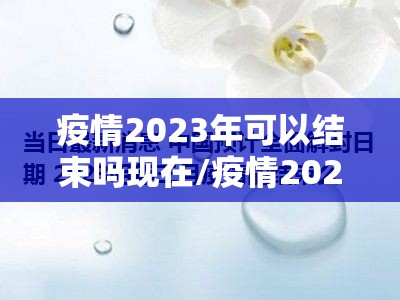 疫情2023年可以结束吗现在/疫情2023年可以结束吗