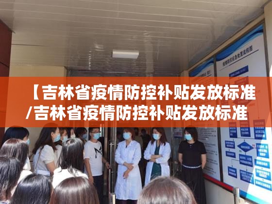 【吉林省疫情防控补贴发放标准/吉林省疫情防控补贴发放标准文件】