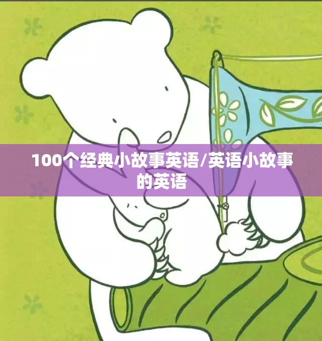 100个经典小故事英语/英语小故事的英语