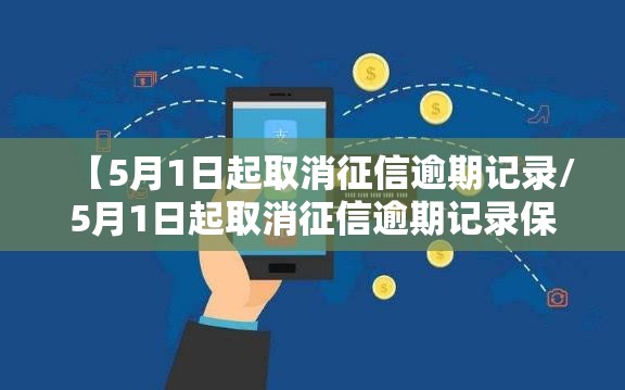 【5月1日起取消征信逾期记录/5月1日起取消征信逾期记录保持三年】