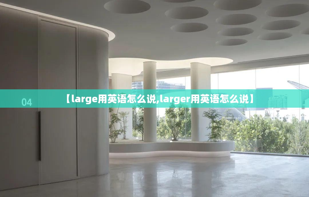 【large用英语怎么说,larger用英语怎么说】