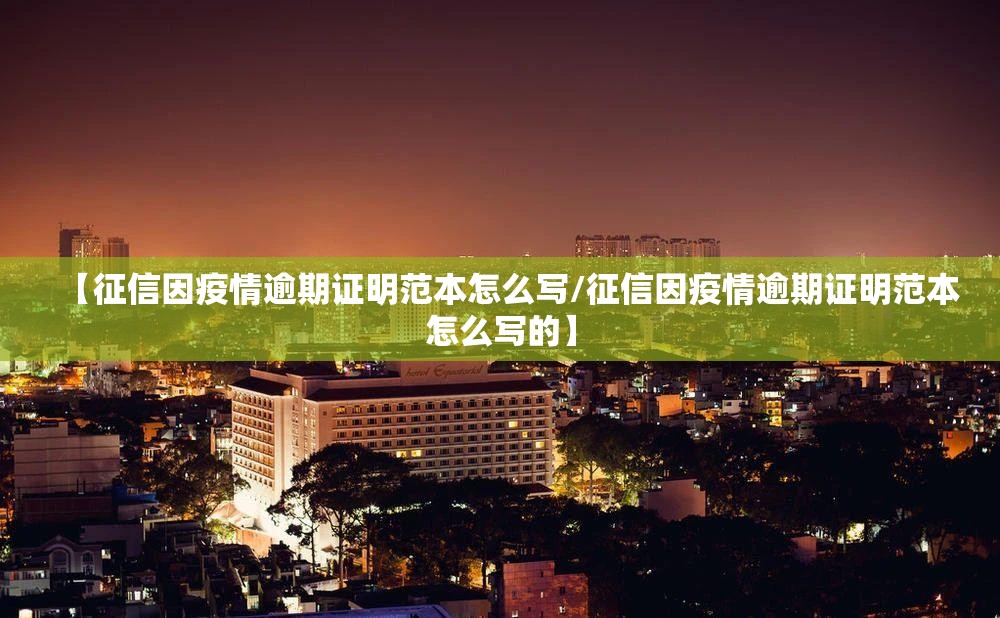 【征信因疫情逾期证明范本怎么写/征信因疫情逾期证明范本怎么写的】