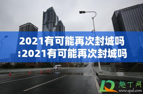 2021有可能再次封城吗:2021有可能再次封城吗