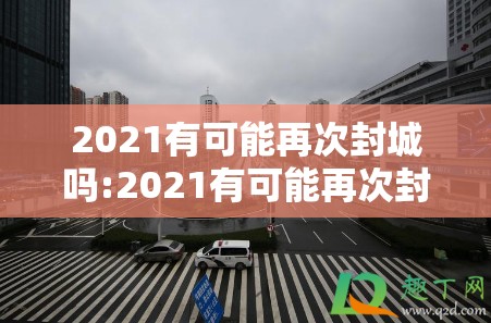 2021有可能再次封城吗:2021有可能再次封城吗