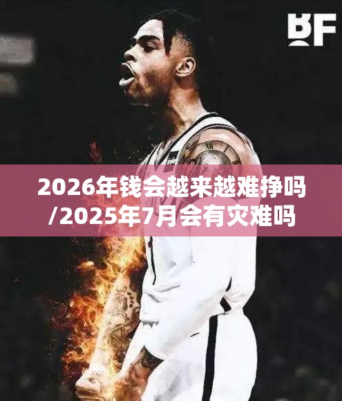 2026年钱会越来越难挣吗/2025年7月会有灾难吗