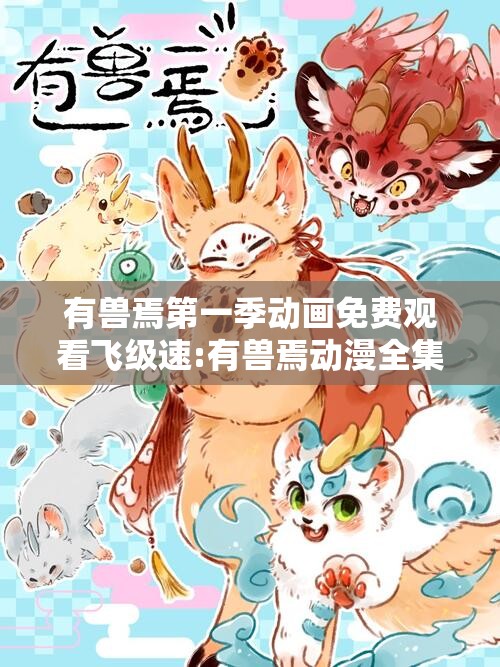 有兽焉第一季动画免费观看飞级速:有兽焉动漫全集