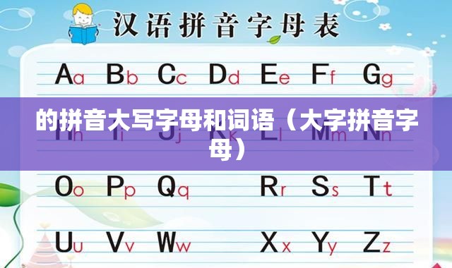的拼音大写字母和词语（大字拼音字母）