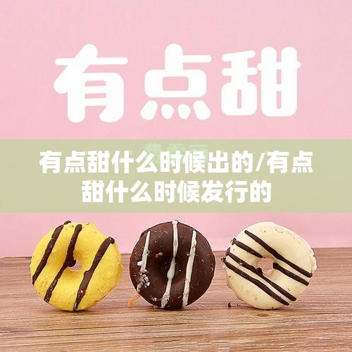 有点甜什么时候出的/有点甜什么时候发行的